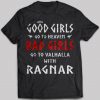 Good Girls Go To Heaven Bad Girls Go To Valhalla With Ragnar T-shirt