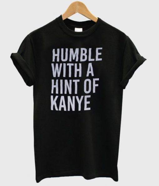 Humble with a Hint of Kanye Tshirt