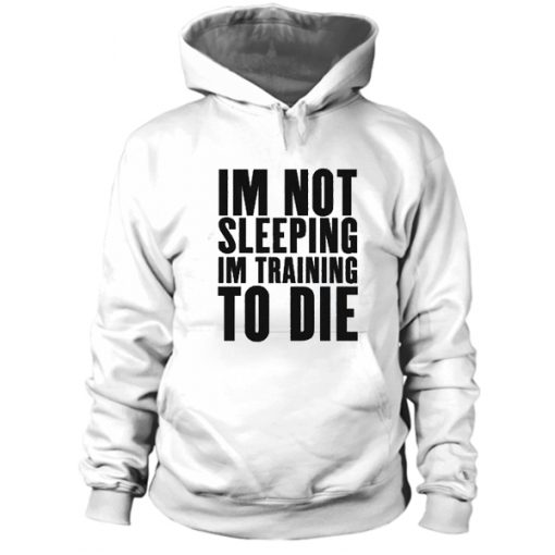 Im Not Sleeping Im Training To Die Hoodie