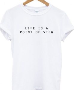 Life Is A Point Of View T-shirt