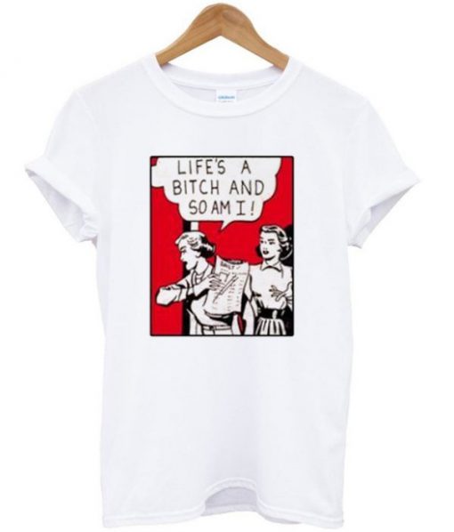 Life’s a Bitch And So am I T-shirt