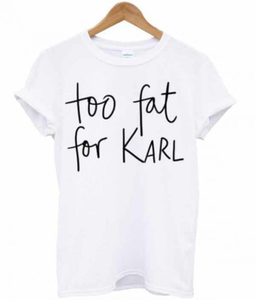 Too Fat For Karl T-shirt