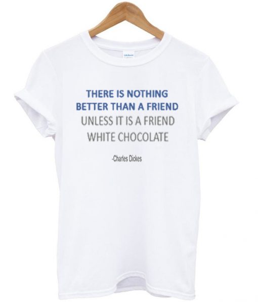 There is nothing better than a friend unless white chocolate t-shirt