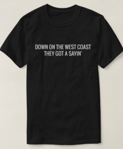 Down On The West Coast They Got A Sayin' T-shirt