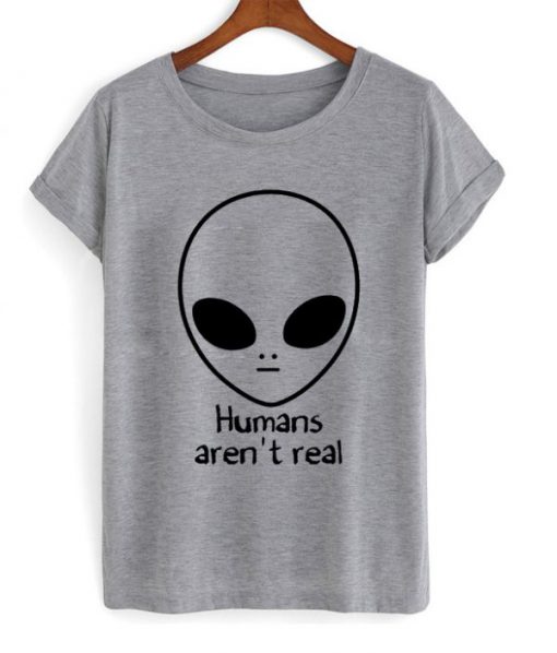 Humans Aren’t Real T-shirt