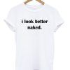 I Look Better Naked T-shirt