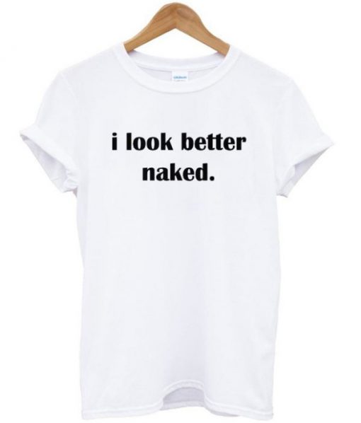 I Look Better Naked T-shirt