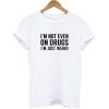 I'm Not Even On Drugs I'm Just Weird T-shirt