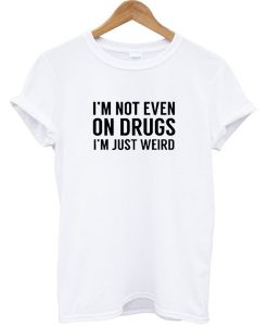 I'm Not Even On Drugs I'm Just Weird T-shirt