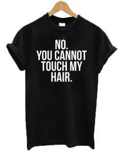 No You Cannot Touch My Hair T-shirt