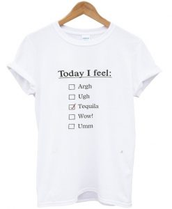 Today I feel Tequila T-shirt