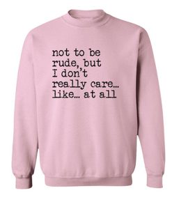 Not To Be Rude But I Don't Really Care At All Sweatshirt