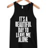 It's a Beautiful Day To Leave Me Alone Tanktop