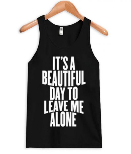 It's a Beautiful Day To Leave Me Alone Tanktop