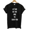 Let Me Be The One To Save You T-shirt