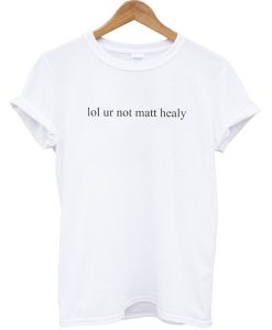 Lol Ur Not Matt Healy T-shirt