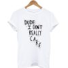 Dude I Don't Really Care Quote T-Shirt
