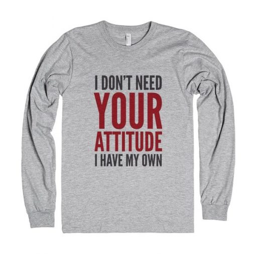 I Don't Need Your Attitude I Have My Own Quote Sweatshirt