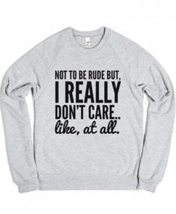 Not To Be Rude But I Really Don't Care Like at All Sweatshirt