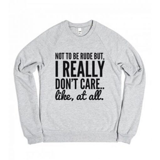 Not To Be Rude But I Really Don't Care Like at All Sweatshirt