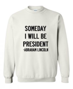 Abraham Lincoln Quotes Someday I Will Be President Sweatshirt