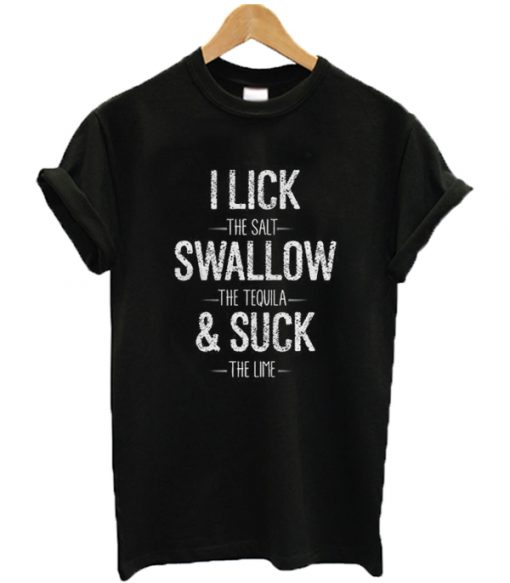 I Lick The Salt Swallow Tequila & Suck The Lime T-Shirt