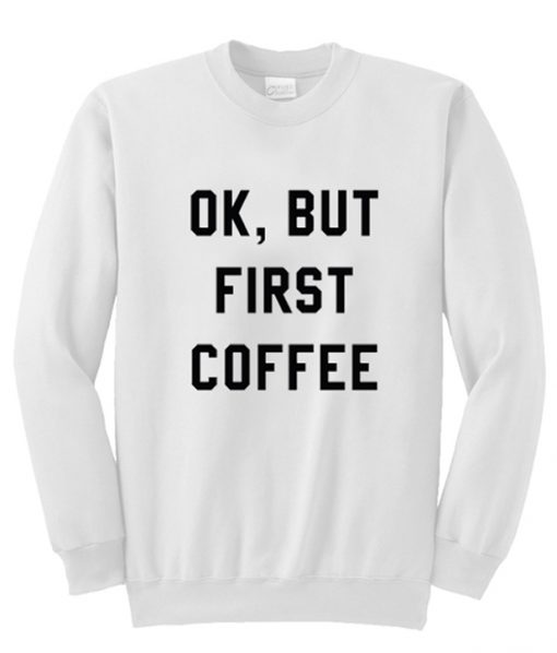 Ok But First Coffee Sweatshirt