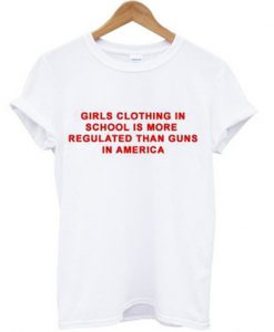 Girls clothing in school is more regulated than guns in America T-shirt