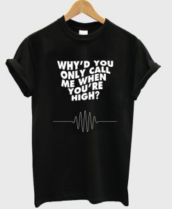 Why'd You Only Call Me When You're High T-Shirt