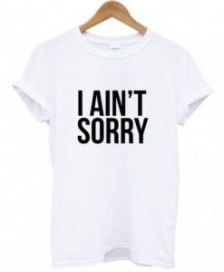 I Ain't Sorry T-Shirt