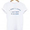 I Don’t Care I Just Want To Go Home T Shirt