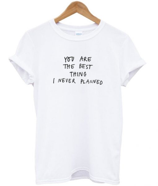 You Are The Best Thing I Never Planned T-Shirt