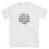 I get a little bit nervous around you T-shirt