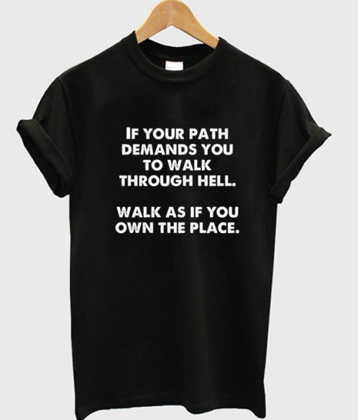 If your path demands you to walk through hell walk as if you own the place T-shirt