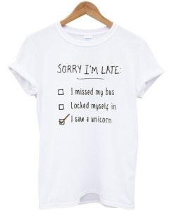 Sorry I'm Late I Saw a Unicorn T-Shirt