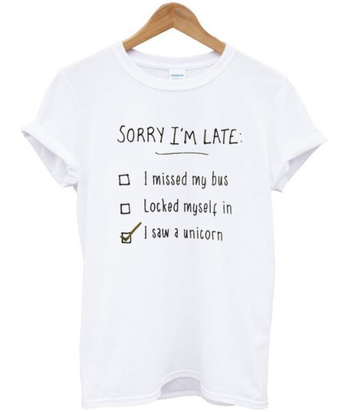 Sorry I'm Late I Saw a Unicorn T-Shirt