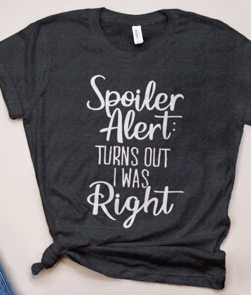 Spoiler Alert Turns Out I Was Right T-Shirt