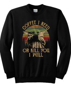 Coffee I Need Or Kill You I Will Baby Yoda Sweatshirt