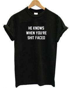 He Knows When You're Shit Faced T-Shirt