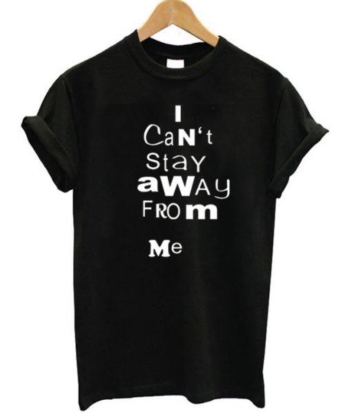 I Can’t Stay Away From Me T-shirt