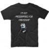 I'm Not Programmed For Friendship T shirt