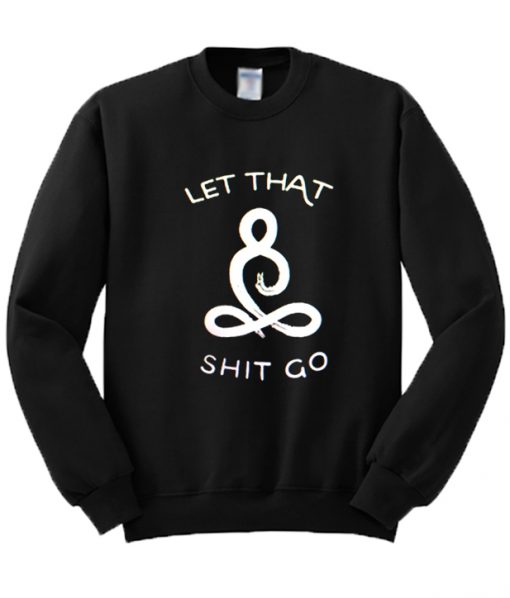 Let That Shit Go Sweatshirt