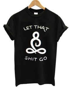 Let That Shit Go T-shirt