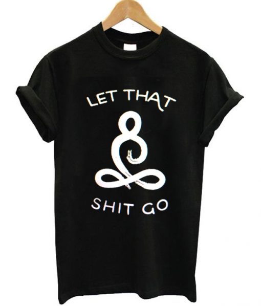 Let That Shit Go T-shirt