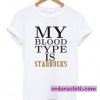 My Blood Type is Starbucks T-shirt