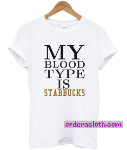 My Blood Type is Starbucks T-shirt