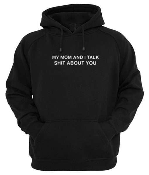 My Mom And I Talk Shit About You Hoodie