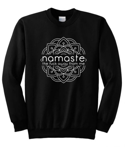 Namaste The Fuck Away From Me Sweatshirt