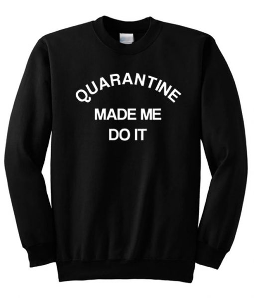 Quarantine Made Me Do It Sweatshirt
