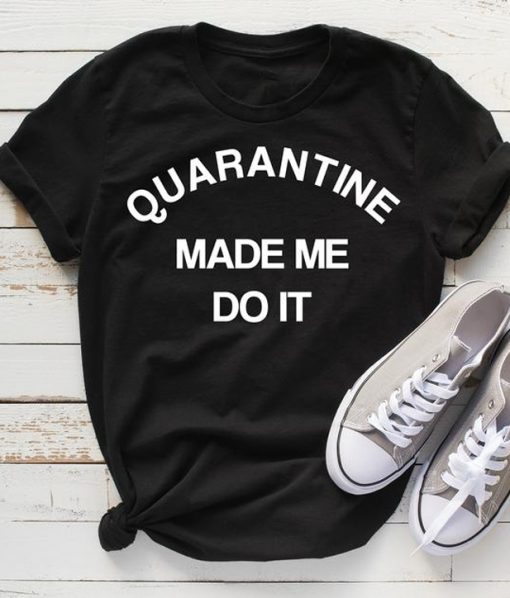 Quarantine Made Me Do It T-Shirt